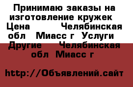 Принимаю заказы на изготовление кружек › Цена ­ 250 - Челябинская обл., Миасс г. Услуги » Другие   . Челябинская обл.,Миасс г.